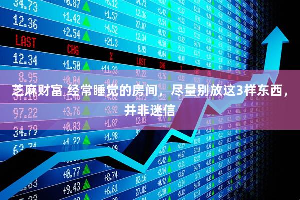 芝麻财富 经常睡觉的房间，尽量别放这3样东西，并非迷信