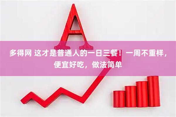 多得网 这才是普通人的一日三餐！一周不重样，便宜好吃，做法简单