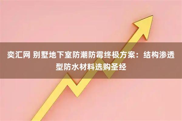 奕汇网 别墅地下室防潮防霉终极方案:结构渗透型防水材料选购圣经