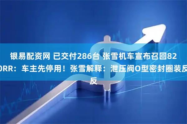 银易配资网 已交付286台 张雪机车宣布召回820RR:车主先停用!张雪解释:泄压阀O型密封圈装反
