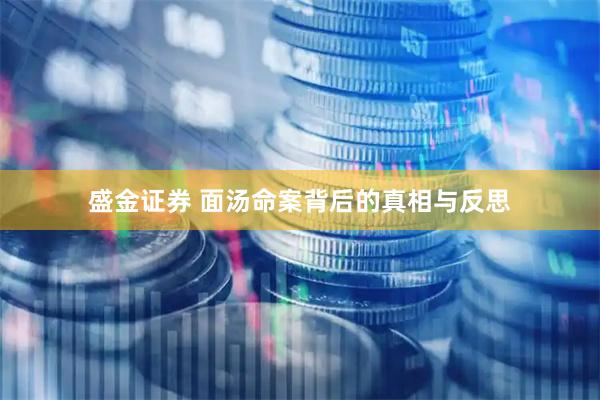 盛金证券 面汤命案背后的真相与反思