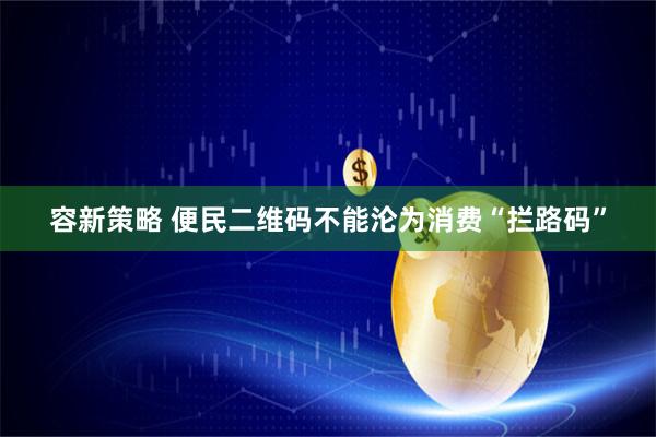 容新策略 便民二维码不能沦为消费“拦路码”