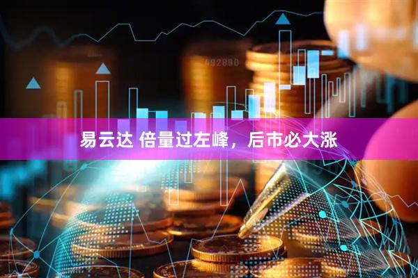 易云达 倍量过左峰,后市必大涨