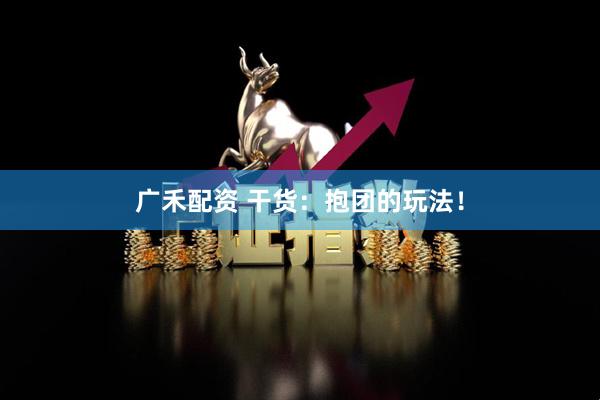 广禾配资 干货：抱团的玩法！