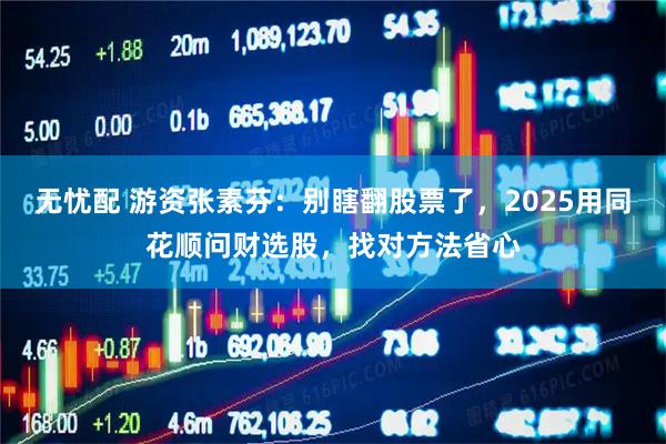 无忧配 游资张素芬：别瞎翻股票了，2025用同花顺问财选股，找对方法省心