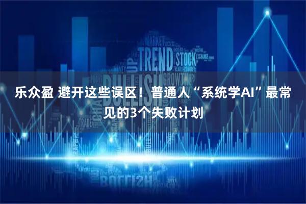 乐众盈 避开这些误区!普通人“系统学AI”最常见的3个失败计划