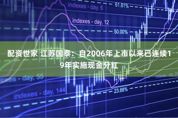 配资世家 江苏国泰：自2006年上市以来已连续19年实施现金分红