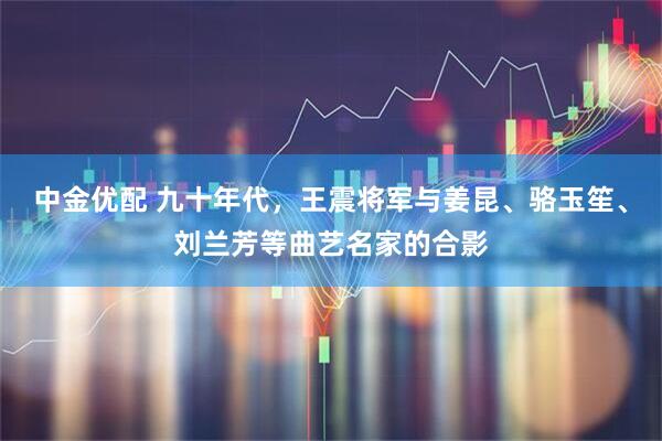 中金优配 九十年代，王震将军与姜昆、骆玉笙、刘兰芳等曲艺名家的合影