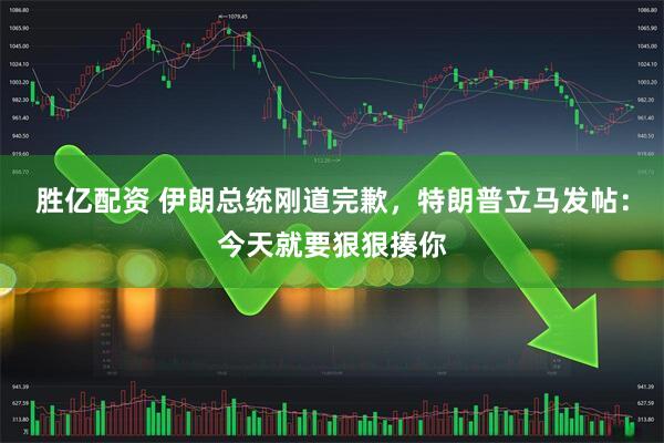 胜亿配资 伊朗总统刚道完歉，特朗普立马发帖：今天就要狠狠揍你