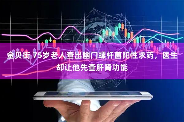 金贝街 75岁老人查出幽门螺杆菌阳性求药，医生却让他先查肝肾功能