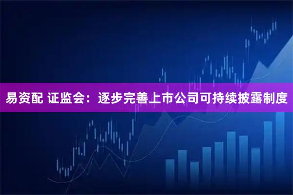 易资配 证监会：逐步完善上市公司可持续披露制度