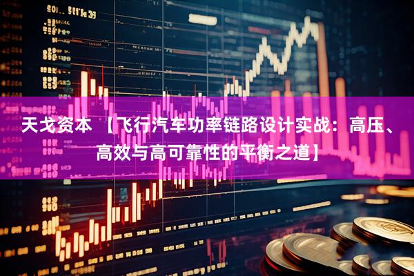 天戈资本 【飞行汽车功率链路设计实战：高压、高效与高可靠性的平衡之道】