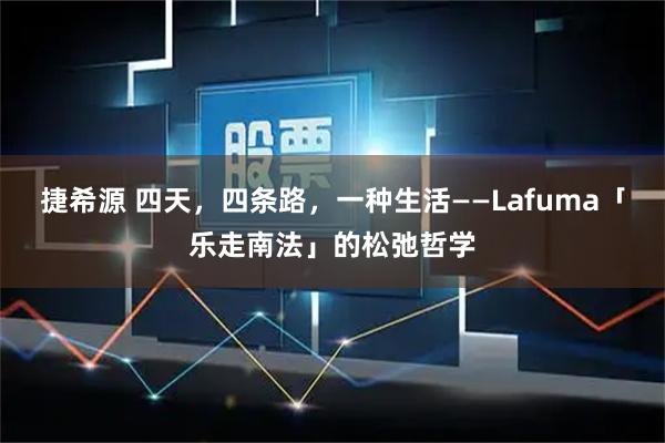 捷希源 四天,四条路,一种生活——Lafuma「乐走南法」的松弛哲学