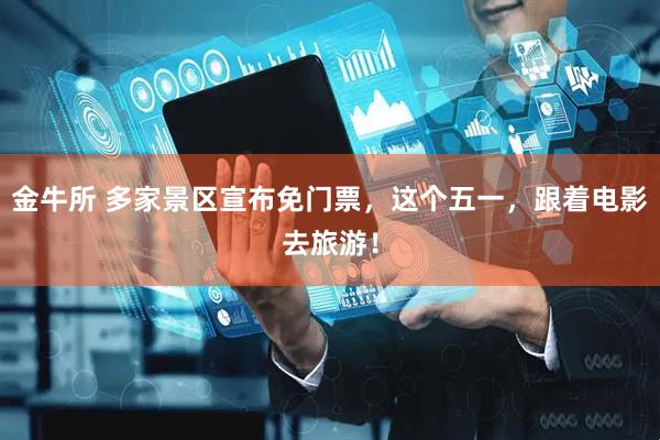 金牛所 多家景区宣布免门票,这个五一,跟着电影去旅游!