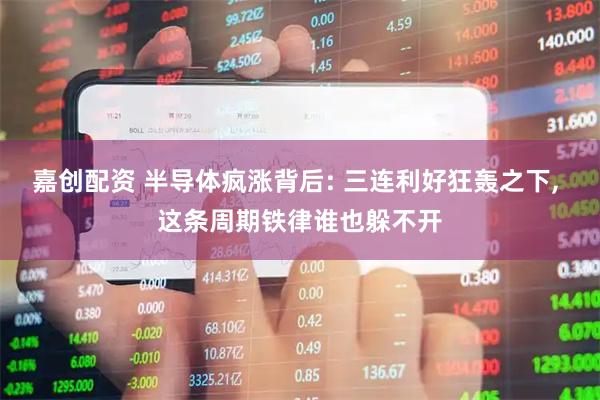 嘉创配资 半导体疯涨背后: 三连利好狂轰之下, 这条周期铁律谁也躲不开