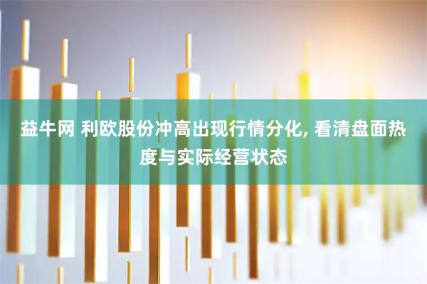 益牛网 利欧股份冲高出现行情分化, 看清盘面热度与实际经营状态