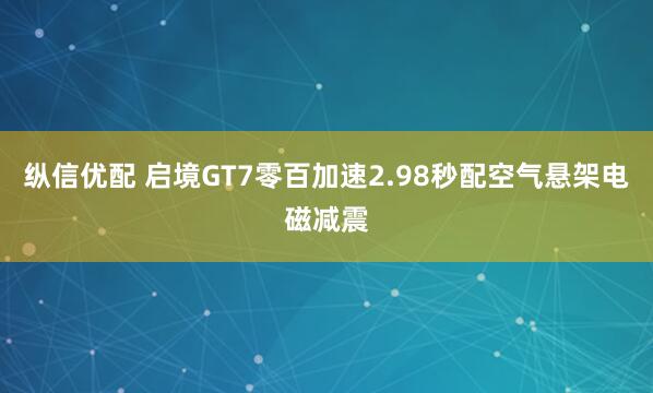 纵信优配 启境GT7零百加速2.98秒配空气悬架电磁减震