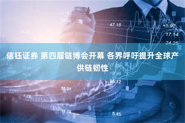 信钰证券 第四届链博会开幕 各界呼吁提升全球产供链韧性