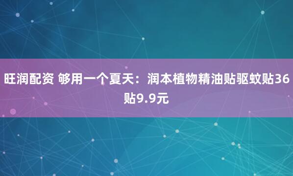 旺润配资 够用一个夏天：润本植物精油贴驱蚊贴36贴9.9元
