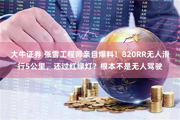 大牛证券 张雪工程师亲自爆料！820RR无人滑行5公里，还过红绿灯？根本不是无人驾驶