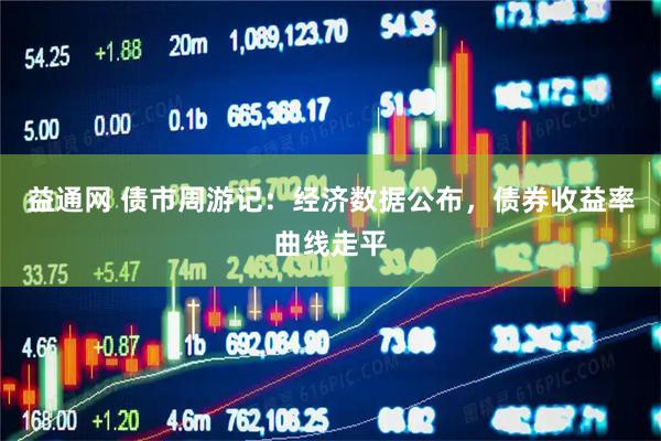 益通网 债市周游记：经济数据公布，债券收益率曲线走平